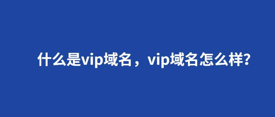 什么是vip域名,vip域名怎么样?
